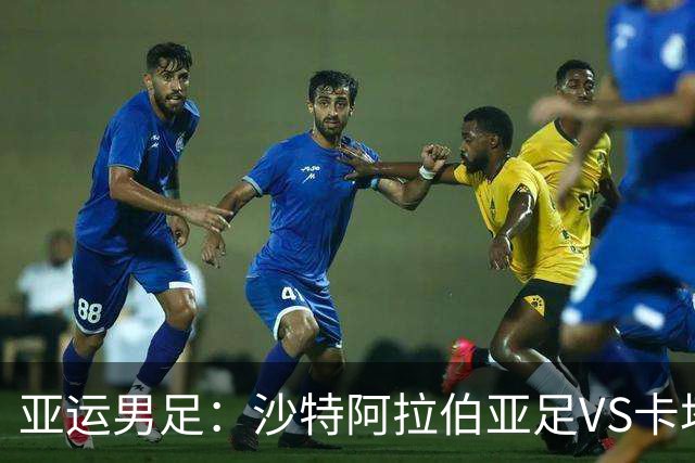 亚运男足：沙特阿拉伯亚足VS卡塔尔亚足 比赛前瞻