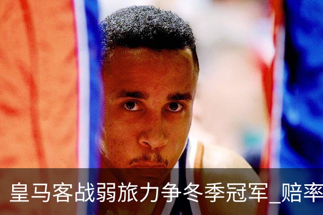 皇马客战弱旅力争冬季冠军 赔率:上半场就领先
